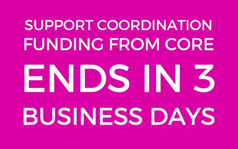 SUPPORT COORDINATION FUNDING FROM CORE ENDS IN 3 BUSINESS DAYS